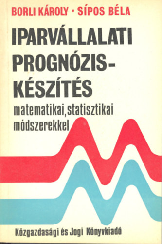 Borli K�roly- S�pos B�la - Iparv�llalati progn�zisk�sz�t�s matematikai, statisztikai m�dszerekkel