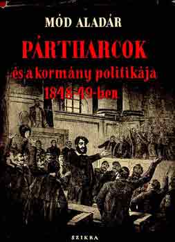 Mód Aladár - Pártharcok és a kormány politikája 1848-49-ben