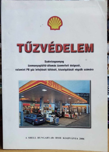 Shell Hungary zRt HSSE - Tűzvédelem: Szakvizsgaanyag üzemanyagtöltő-állomás üzemviteli dolgozói, valamint PB gáz lefejtését töltését, kiszolgálását végzők számára