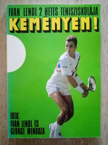 Ivan Lendl, George Mendoza, Nyir Lszl (ford.) - Kemnyen! - Ivan Lendl 2 hetes tenisziskolja (Alaptsek - a tenyeres s a fonk / Az adogats / A fej fltti jtk s az temels / Az egyes s a pros jtk taktikja / Jtk az alapvonalon / Az edzs / A versenyzs)