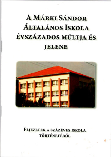 Csumpill�n� Cs�ki Be�ta, Mok�n J�nosn�, Telek Mih�lyn� - A M�rki S�ndor �ltal�nos Iskola �vsz�zados m�ltja �s jelene