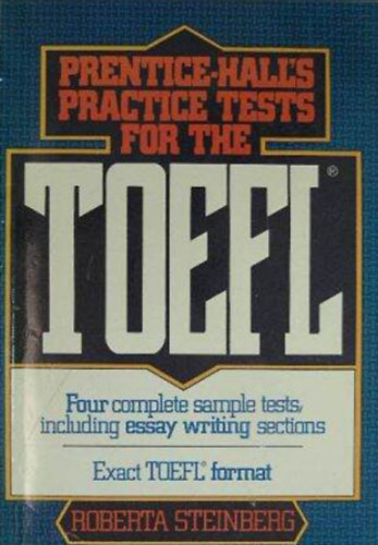 Roberta Steinberg - Prentice-Hall's Practice Tests for the TOEFL (Prentice-Hall-féle gyakorló tesztek a TOEFL vizsga számára - Four complete smaple tests, including essay writing sections/Négy teljes mintateszt, köztük esszéírási fejeztek)