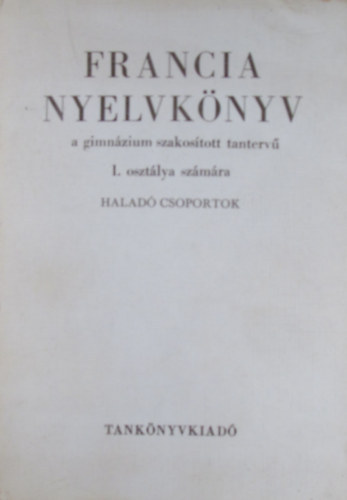 Dr. Magyar Mikl�s-Dr. V�r�s Imre - Francia nyelvk�nyv a gimn�ziumok szakos�tott tanterv� I. oszt�lya sz�m�ra - Halad� csoportok