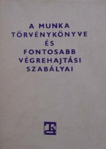 Dr. Mrkus Lszln (szerk.) - A Munka Trvnyknyve s fontosabb vgrehajtsi szablyai