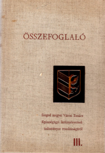 Papp Gyula (szerk.) - �sszefoglal�- Szeged megyei V�rosi Tan�cs Eg�szs�g�gyi Int�zm�nyeinek tudom�nyos munk�ss�g�r�l III. ( orvosi )