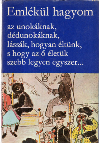 Hoppl Mihly; Klls Imola (szerk.); Manga Jnos (szerk.) - Emlkl hagyom az unokknak, ddunokknak, lssk, hogyan ltnk, s hogy az  letk szebb legyen egyszer... - nletrsok
