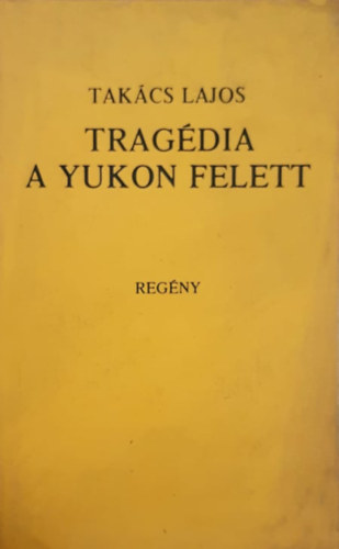 Takcs Lajos - Tragdia a Yukon felett