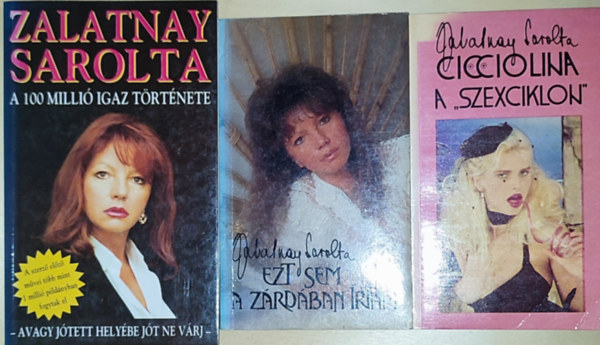 Zalatnay Sarolta - 3db Zalatnay Sarolta knyv - Cicciolina a ,,szexciklon", Ezt sem a zrdban rtam, A 100 milli igaz trtnete-Avagy jtett helybe jt ne vrj