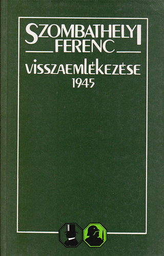 Gosztonyi Pter (szerk.) - Szombathelyi Ferenc visszaemlkezse 1945