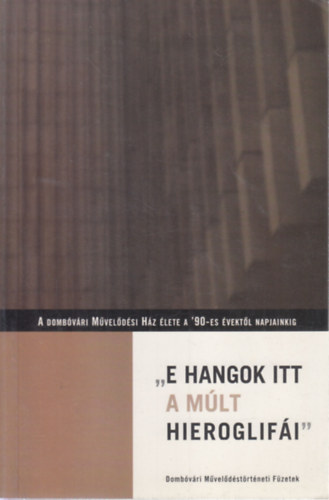 Farkas Jnos (szerk.) - "E hangok itt a mlt hieroglifi"- A dombvri Mveldsi Hz lete a '90-es vektl napjainkig (Dombvri mveldstrtneti fzetek III.)