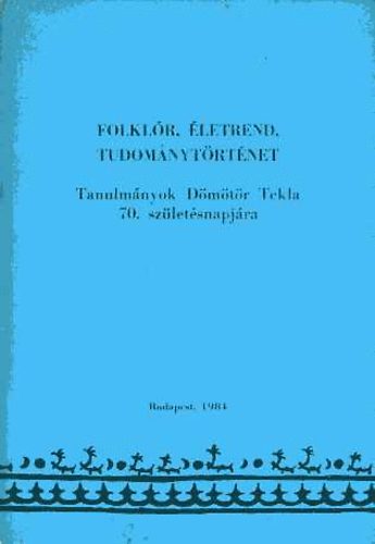 Balzs, Hla (szerk.) - Folklr, letrend, tudomnytrtnet. Tanulmnyok Dmtr Tekla 70. szletsnapjra