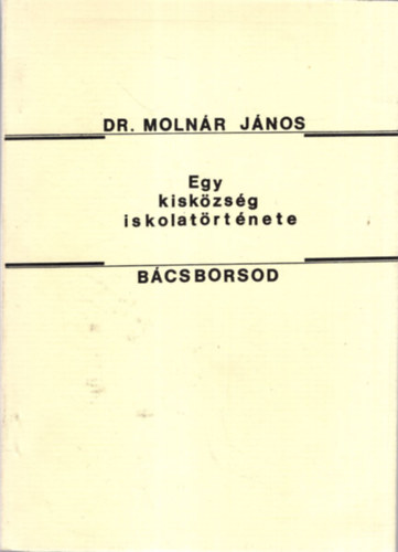 Dr. Molnár János - Egy kisközösség iskolatörténete - Bácsborsod