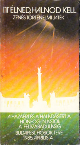 Koltay Gbor (szerk.) - Itt lned, halnod kell (Zens trtnelmi jtk)- A hazrt s a haladsrt a honfoglalstl a felszabadulsig (Budapest, Hsk tere, 1985. prilis 4.)
