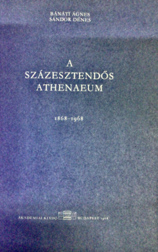 Bnti gnes; Sndor Dnes - A szzesztends Athenaeum 1868-1968
