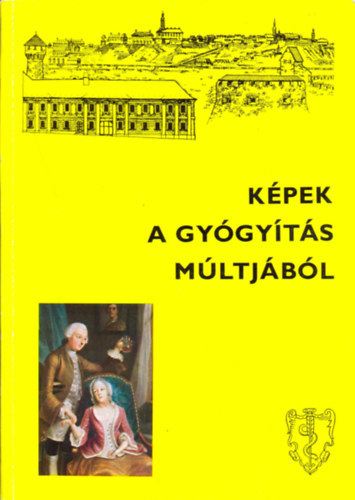 Antall J�zsef (szerk.) - K�pek a gy�gy�t�s m�ltj�b�l - Semmelweis Orvost�rt�neti M�zeum, K�nyvt�r �s Lev�lt�r