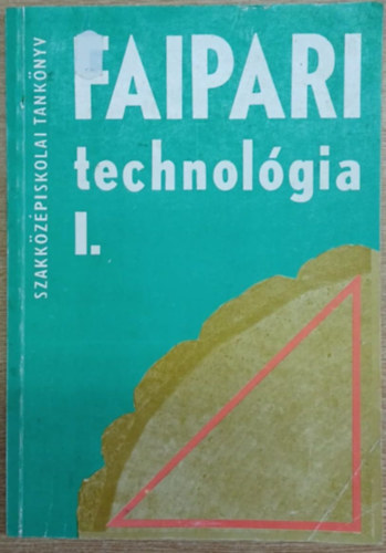 Erdélyi György- Lele Dezső - Faipari technológia I. (A Faipari Szakközépiskola számára)