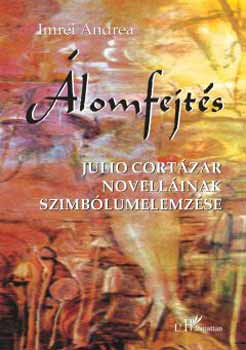 Imrei Andrea - Álomfejtés - Julio Cortázar novelláinak szimbólumelemzése