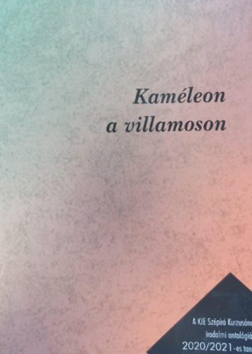 Kaméleon a villamoson - A KJE Szépíró Kurzusának irodalmi antológiája 2020/2021-es tanév