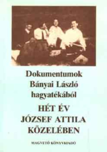 Horv�th Jen� - Valachi Anna - H�t �v J�zsef Attila k�zel�ben - Dokumentumok B�nyai L�szl� hagyat�k�b�l