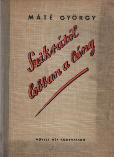 M�t� Gy�rgy - Szikr�t�l lobban a l�ng ( A Magyar Kommunista Sajt� munk�sainak harca )