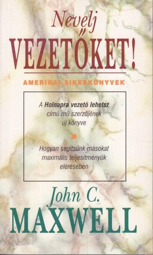 John C. Maxwell, Szaklos Mihly (szerk.), Komromy Rudolf (ford.) - Nevelj vezetket! HOGYAN SEGTSNK MSOKAT MAXIMLIS TELJESMNYK ELRSBEN (Developing the Leaders Around You) - Komromy Rudolf fordtsban; Sajt kppel!