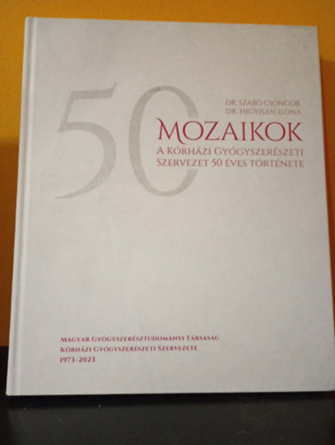 Dr. Higyisán Ilona - Dr. Szabó Csongor - Mozaikok - A Kórházi Gyógyszerészeti Szervezet 50 éves története
