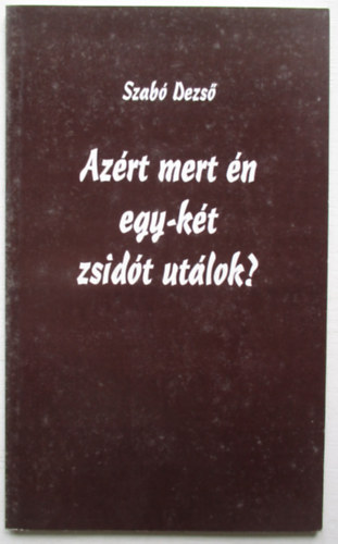 Szab� Dezs� - Az�rt mert �n egy-k�t zsid�t ut�lok?