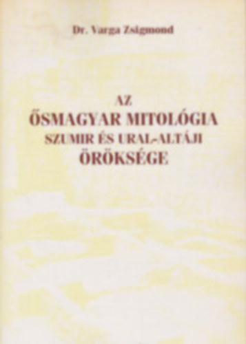 Dr. Varga Zsigmond - Az smagyar mitolgia Szumir s Ural-altji rksge