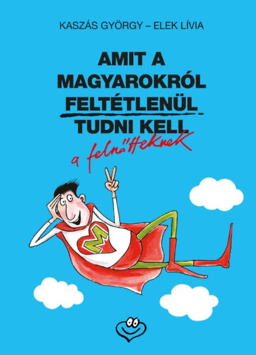 Kaszs Gyrgy, Elek Lvia - Amit a magyarokrl felttlenl tudni kell a felntteknek