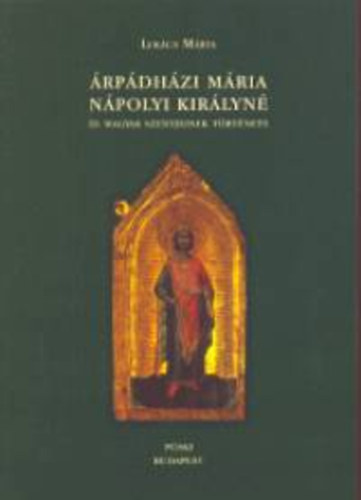 Lukács Márta - Árpádházi Mária nápolyi királyné és magyar szentjeinek története