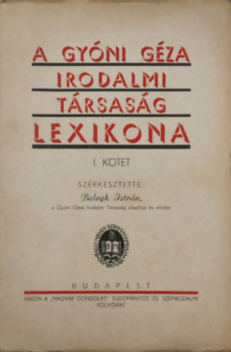 Balogh István (szerk.) - A Gyóni Géza Irodalmi Társaság Lexikona I. Kötet. Balogh István-Tantó József.-ig.