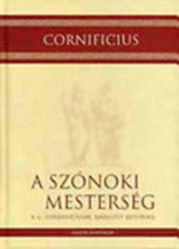Cornificius - A szónoki mesterség A C. Herenniusnak ajánlott retorika