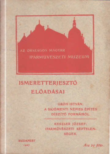 Gróh István, Keszler József - A Sajómenti népies építés díszítő formáiról - Iparművészeti képtelenségek (Az Országos Magyar Iparművészeti Múzeum ismeretterjesztő előadásai)