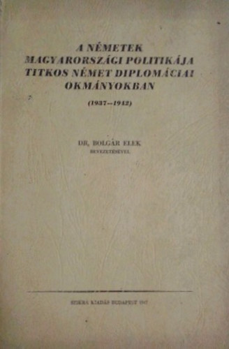 A németek magyarországi politikája titkos német diplomáciai okmányokban (1937-1942)