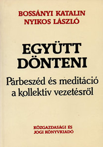 Bossnyi K.; Nyikos L. - Egytt dnteni  - Prbeszd s meditci a kollektv vezetsrl