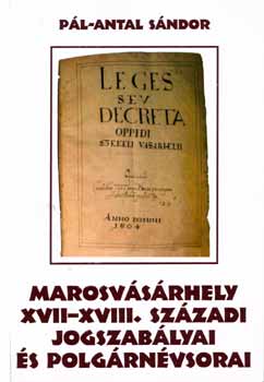 P�l-Antal S�ndor - Marosv�s�rhely XVII-XVIII. sz�zadi jogszab�lyai �s polg�rn�vsorai