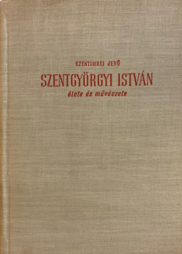 Szentimrei Jen� - Szentgy�rgyi Istv�n �lete �s m�v�szete