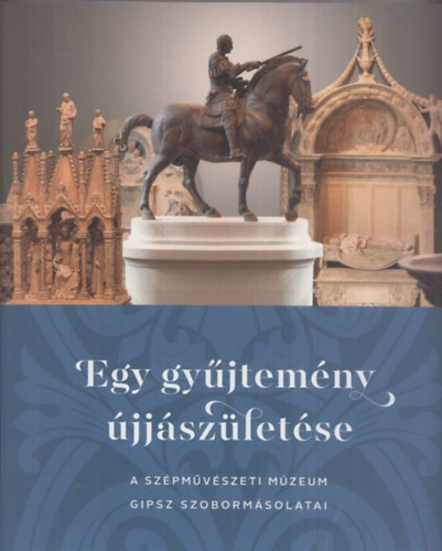 Szcs Miriam (szerk.) - Egy gyjtemny jjszletse - A Szpmvszeti Mzeum gipszmsolatai a megjult komromi Csillagerdben