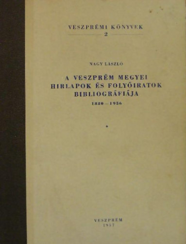 Nagy László - A veszprém megyei hirlapok és folyóiratok bibliográfiája 1820-1956