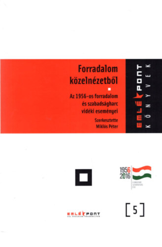 Mikls Pter (szerk.) - Forradalom kzelnzetbl - Az 1956-os forradalom s szabadsgharc vidki esemnyei - Emlkpont knyvek 5