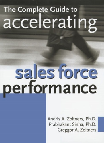 Andris A. Zoltners, Prabhakant Sinha, Greggor A. Zoltners - The Complete Guide to Accelerating Sales Force Performance