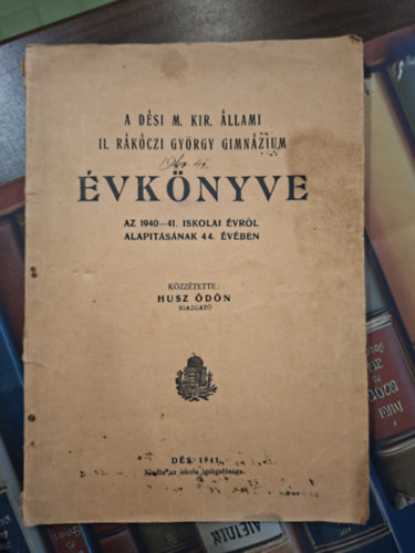 Husz �d�n (igazgat�) - A D�si M. Kir. �llami II. R�k�czi Gy�rgy Gimn�zium �vk�nyve az 1940-41. iskolai �vr�l alap�t�s�nak 44. �v�ben