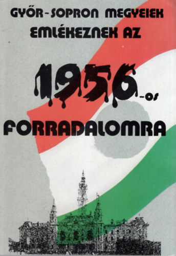 Dr. Erdlyi Ivn, Bertalan Lajos, Dr. Csincsk Endre - Gyr-Sopron megyeiek emlkeznek az 1956 -os forradalomra
