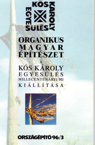 Gerle J�nos (Szerk.) - Organikus magyar �p�t�szet a K�s K�roly Egyes�l�s millecenten�riumi ki�ll�t�sa (Orsz�g�p�t� 96/3)