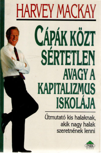 Harvey Mackay - Cápák közt sértetlen avagy a kapitalizmus iskolája