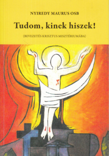 Nyiredy Maurus - Tudom, kinek hiszek! (Bevezet�s Krisztus miszt�rium�ba)