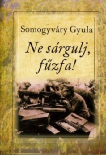 Vitéz Somogyváry Gyula - Ne sárgulj, fűzfa!