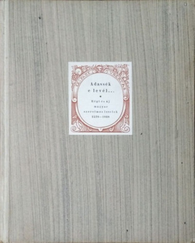 Bisztrai Farkas Ferenc (összeáll.) - Illyés Gyula (előszó) - Adassék e levél... - Régi magyar szerelmes levelek, 1528-1938