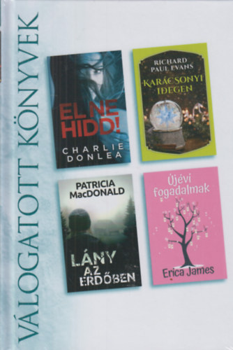 Charlie Donlea, Richard Paul Evans, Patricia MacDonald, Erica James - El ne hidd! - Kar�csonyi idegen - L�ny az erd�ben - �j�vi fogadalmak (V�logatott K�nyvek)