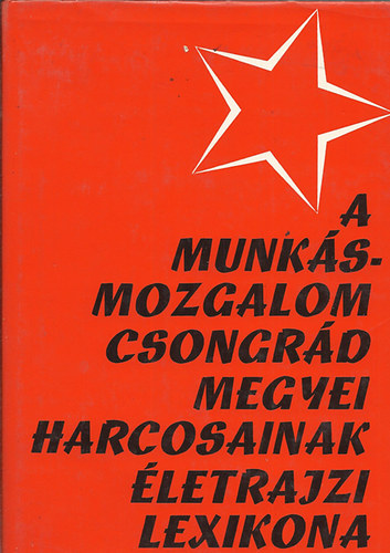 Szerk: Antalffy Gyrgy - A munksmozgalom Csongrd megyei harcosainak letrajzi lexikona